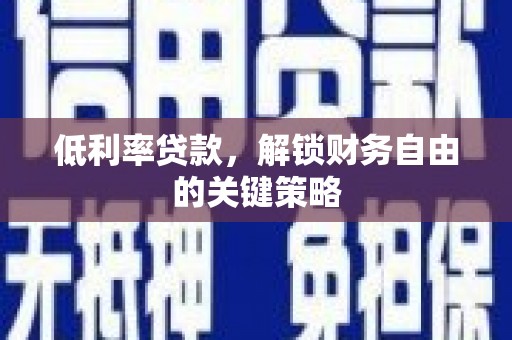 弋阳低利率贷款，解锁财务自由的关键策略