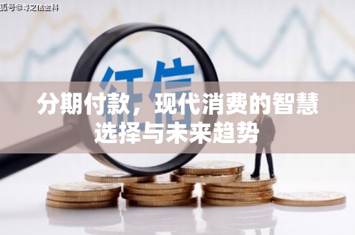 弋阳分期付款，现代消费的智慧选择与未来趋势
