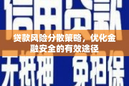 弋阳贷款风险分散策略，优化金融安全的有效途径