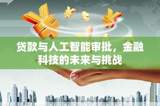 弋阳贷款与人工智能审批，金融科技的未来与挑战