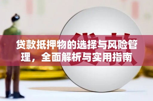 弋阳贷款抵押物的选择与风险管理，全面解析与实用指南