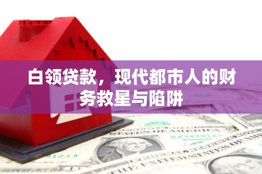 弋阳白领贷款，现代都市人的财务救星与陷阱