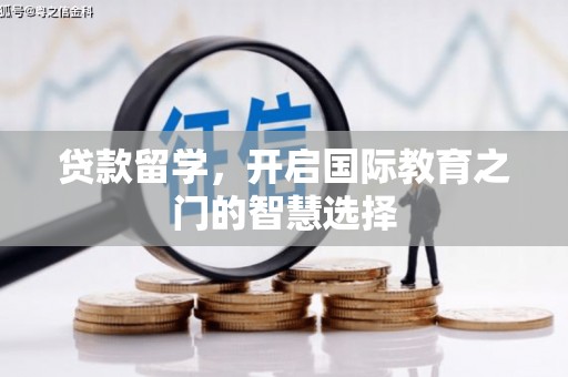 弋阳贷款留学，开启国际教育之门的智慧选择