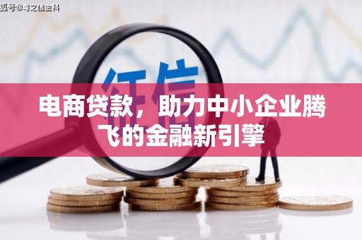 弋阳电商贷款，助力中小企业腾飞的金融新引擎