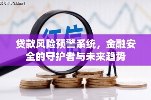 弋阳贷款风险预警系统，金融安全的守护者与未来趋势
