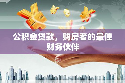 弋阳公积金贷款，购房者的最佳财务伙伴