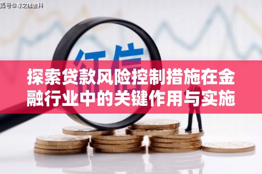 弋阳探索贷款风险控制措施在金融行业中的关键作用与实施策略