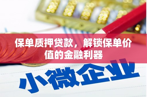 弋阳保单质押贷款，解锁保单价值的金融利器