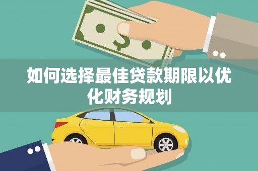 弋阳如何选择最佳贷款期限以优化财务规划