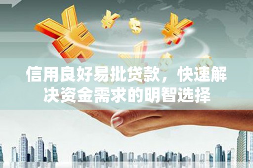 弋阳信用良好易批贷款，快速解决资金需求的明智选择