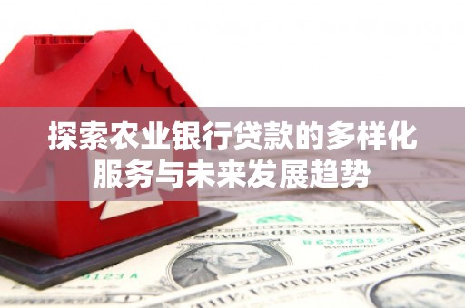 弋阳探索农业银行贷款的多样化服务与未来发展趋势