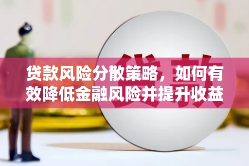 弋阳贷款风险分散策略，如何有效降低金融风险并提升收益