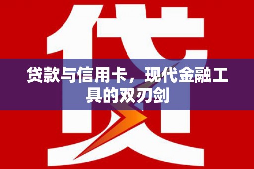 弋阳贷款与信用卡，现代金融工具的双刃剑