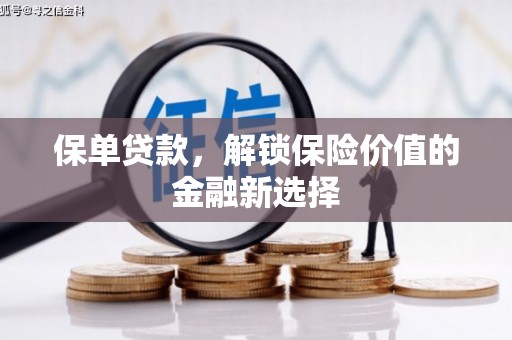 弋阳保单贷款，解锁保险价值的金融新选择