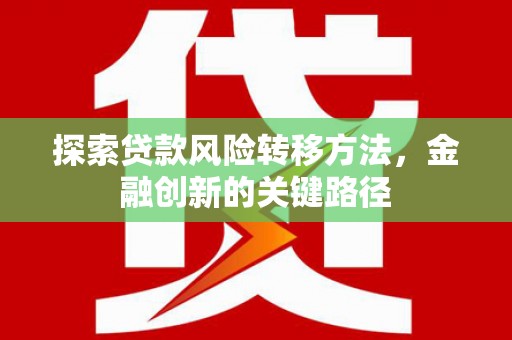 弋阳探索贷款风险转移方法，金融创新的关键路径