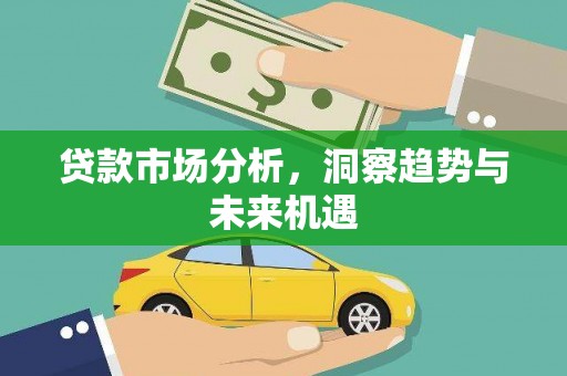 弋阳贷款市场分析，洞察趋势与未来机遇