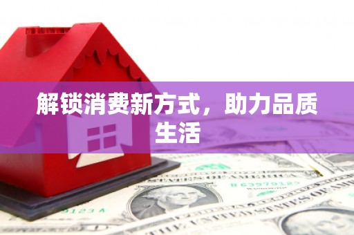 弋阳解锁消费新方式，助力品质生活