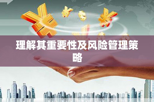 弋阳理解其重要性及风险管理策略