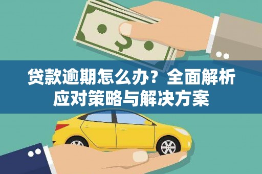 弋阳贷款逾期怎么办？全面解析应对策略与解决方案
