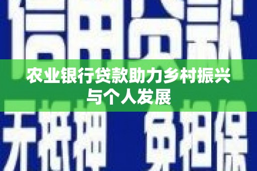 弋阳农业银行贷款助力乡村振兴与个人发展