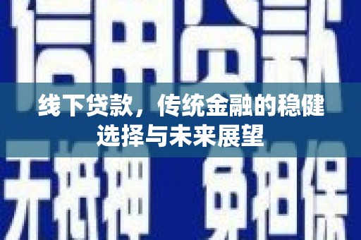 弋阳线下贷款，传统金融的稳健选择与未来展望