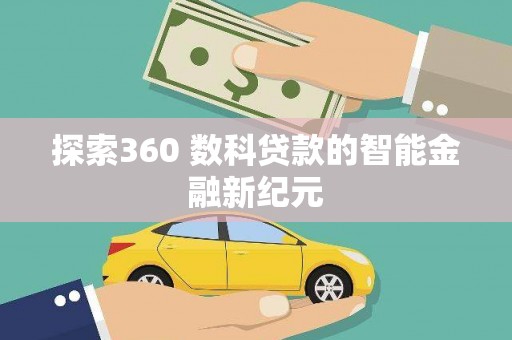 弋阳探索360 数科贷款的智能金融新纪元