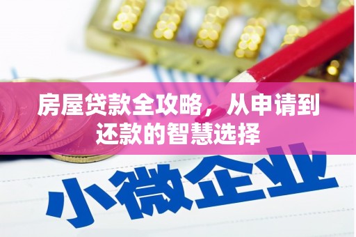 弋阳房屋贷款全攻略，从申请到还款的智慧选择