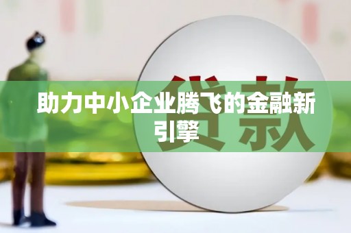 弋阳助力中小企业腾飞的金融新引擎
