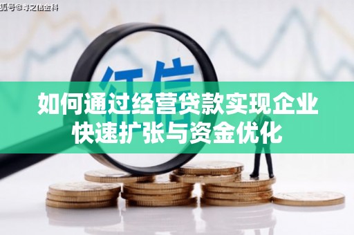 弋阳如何通过经营贷款实现企业快速扩张与资金优化