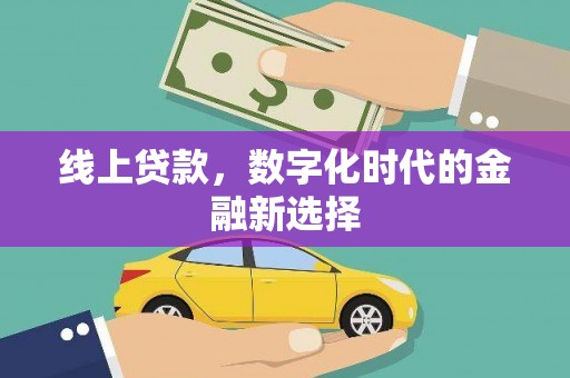 弋阳线上贷款，数字化时代的金融新选择