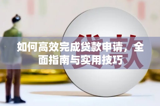 弋阳如何高效完成贷款申请，全面指南与实用技巧