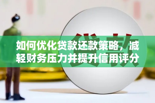 弋阳如何优化贷款还款策略，减轻财务压力并提升信用评分
