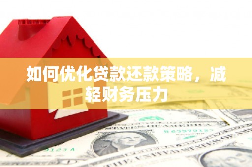 弋阳如何优化贷款还款策略，减轻财务压力