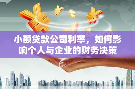弋阳小额贷款公司利率，如何影响个人与企业的财务决策