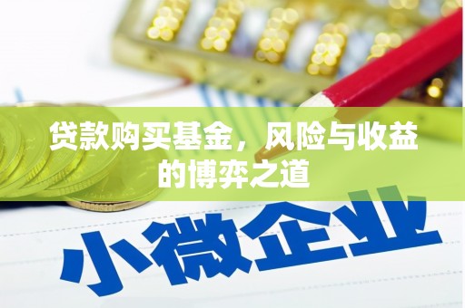 弋阳贷款购买基金，风险与收益的博弈之道