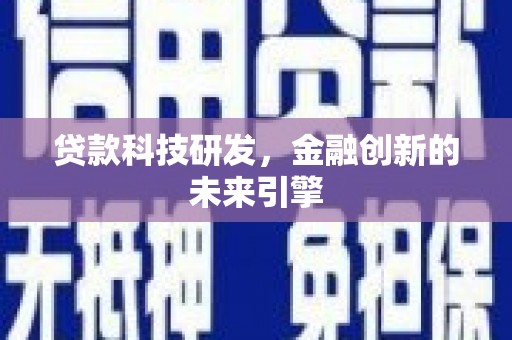 弋阳贷款科技研发，金融创新的未来引擎
