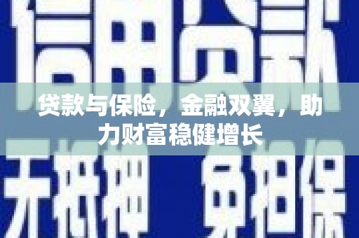 弋阳贷款与保险，金融双翼，助力财富稳健增长