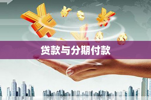 弋阳贷款与分期付款