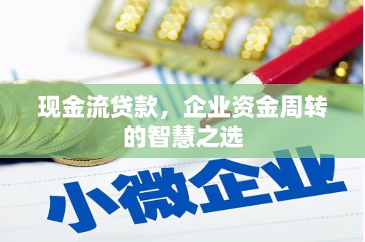 弋阳现金流贷款，企业资金周转的智慧之选
