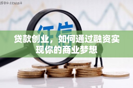 弋阳贷款创业，如何通过融资实现你的商业梦想