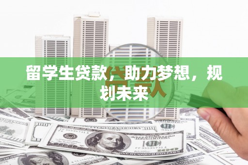 弋阳留学生贷款，助力梦想，规划未来