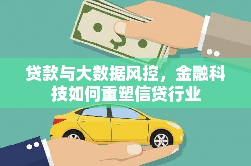 弋阳贷款与大数据风控，金融科技如何重塑信贷行业