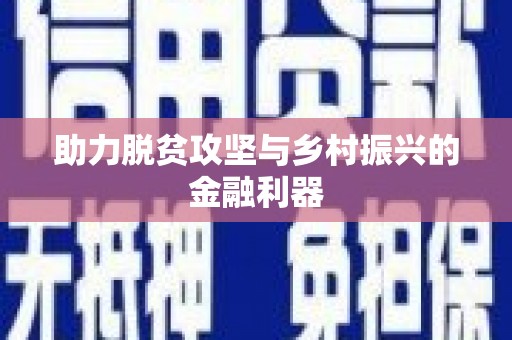 弋阳助力脱贫攻坚与乡村振兴的金融利器