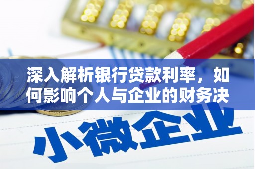 弋阳深入解析银行贷款利率，如何影响个人与企业的财务决策