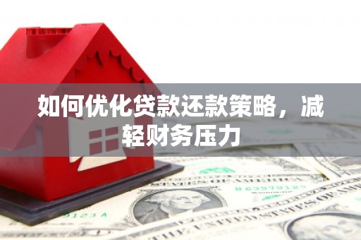 弋阳如何优化贷款还款策略，减轻财务压力