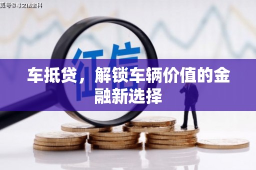 弋阳车抵贷，解锁车辆价值的金融新选择