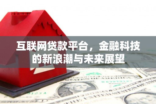 弋阳互联网贷款平台，金融科技的新浪潮与未来展望
