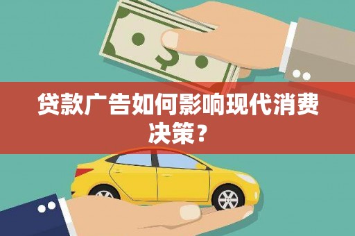 弋阳贷款广告如何影响现代消费决策？