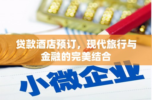 弋阳贷款酒店预订，现代旅行与金融的完美结合