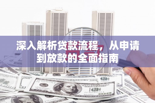 弋阳深入解析贷款流程，从申请到放款的全面指南